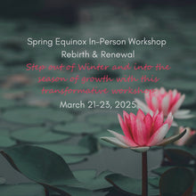 Load image into Gallery viewer, Spring Equinox Workshop: Rebirth &amp; Renewal - March 21-23 {In-Person}